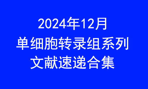 文獻(xiàn)速遞 | 2024 年 12 月單細(xì)胞轉(zhuǎn)錄組系列